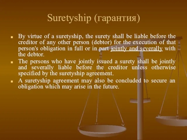 Suretyship (гарантия) By virtue of a suretyship, the surety shall be liable