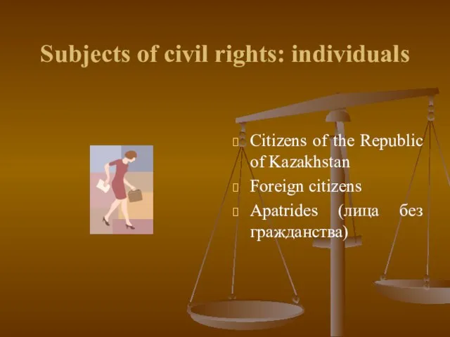 Subjects of civil rights: individuals Citizens of the Republic of Kazakhstan Foreign