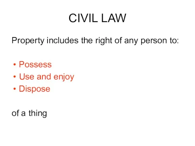 CIVIL LAW Property includes the right of any person to: Possess Use