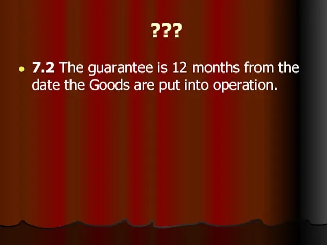 ??? 7.2 The guarantee is 12 months from the date the Goods are put into operation.