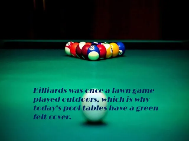 Billiards was once a lawn game played outdoors, which is why today’s