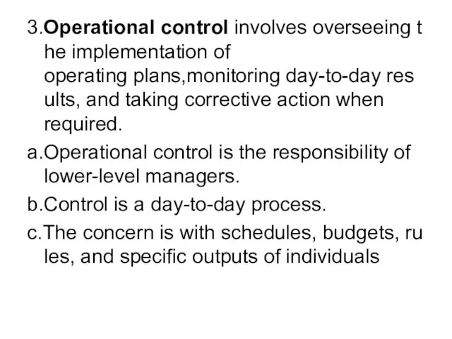 3.Operational control involves overseeing the implementation of operating plans,monitoring day-to-day results, and