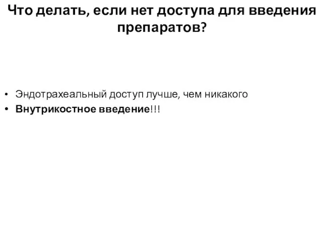 Что делать, если нет доступа для введения препаратов? Эндотрахеальный доступ лучше, чем никакого Внутрикостное введение!!!