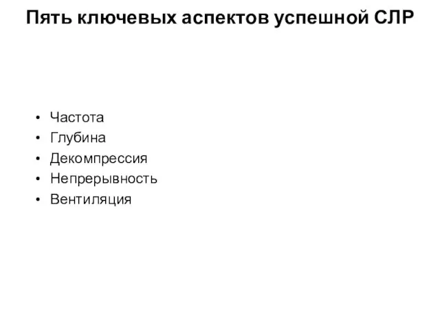 Пять ключевых аспектов успешной СЛР Частота Глубина Декомпрессия Непрерывность Вентиляция