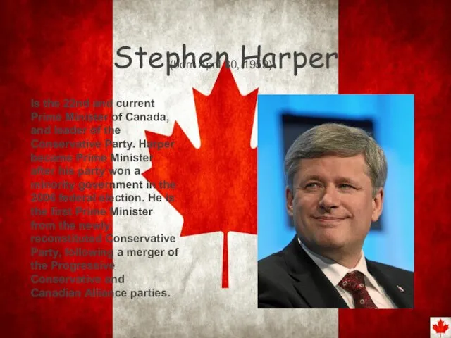Stephen Harper Is the 22nd and current Prime Minister of Canada, and