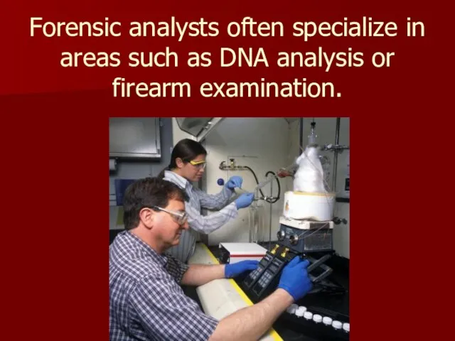 Forensic analysts often specialize in areas such as DNA analysis or firearm examination.