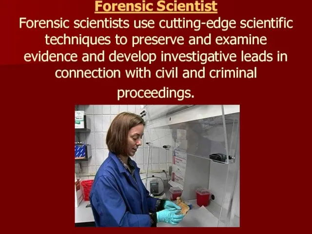 Forensic Scientist Forensic scientists use cutting-edge scientific techniques to preserve and examine