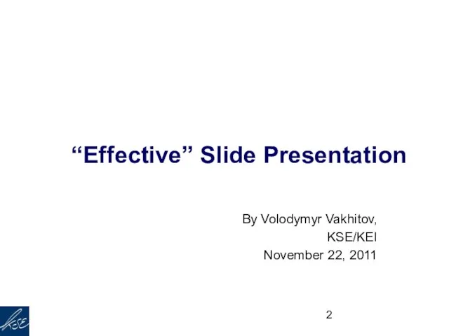 Principles of “Effective” Slide Presentation By Volodymyr Vakhitov, KSE/KEI November 22, 2011