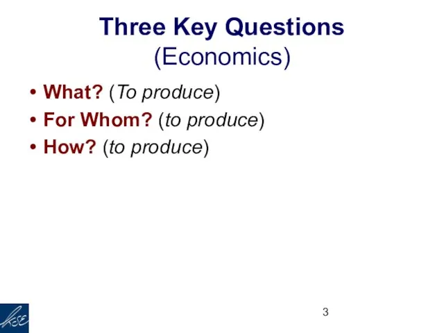 Three Key Questions (Economics) What? (To produce) For Whom? (to produce) How? (to produce)