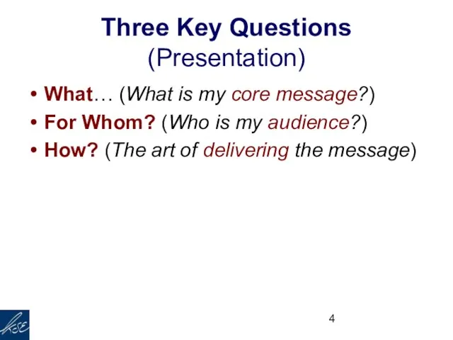 Three Key Questions (Presentation) What… (What is my core message?) For Whom?