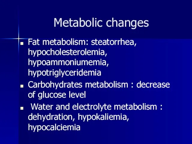 Metabolic changes Fat metabolism: steatorrhea, hypocholesterolemia, hypoammoniumemia, hypotriglyceridemia Carbohydrates metabolism : decrease