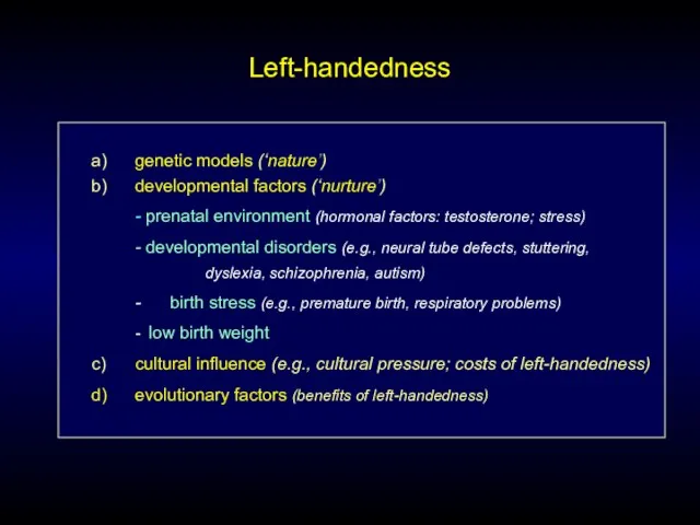 Left-handedness a) genetic models (‘nature’) b) developmental factors (‘nurture’) - prenatal environment