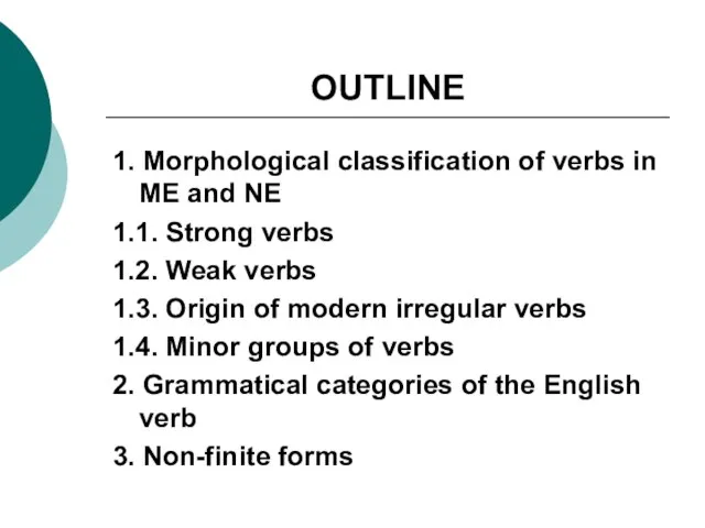 OUTLINE 1. Morphological classification of verbs in ME and NE 1.1. Strong