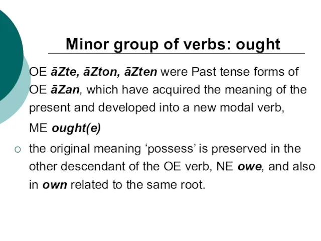 Minor group of verbs: ought OE āZte, āZton, āZten were Past tense