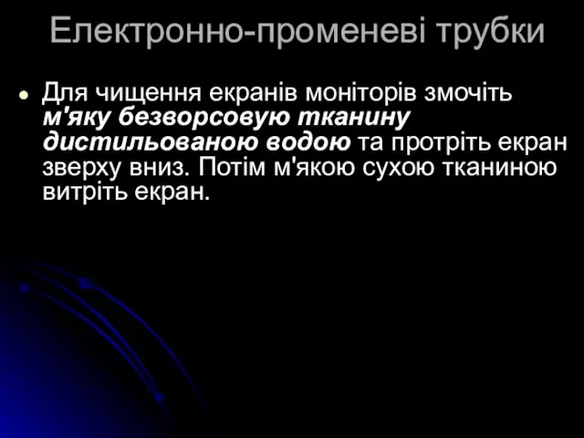 Електронно-променеві трубки Для чищення екранів моніторів змочіть м'яку безворсовую тканину дистильованою водою