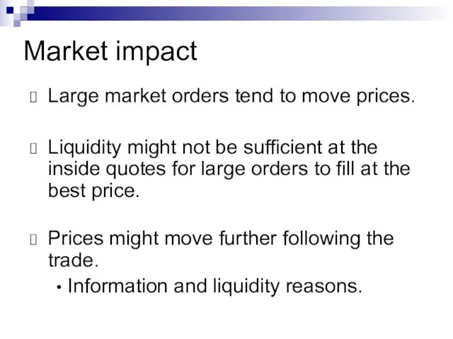 Market impact Large market orders tend to move prices. Liquidity might not