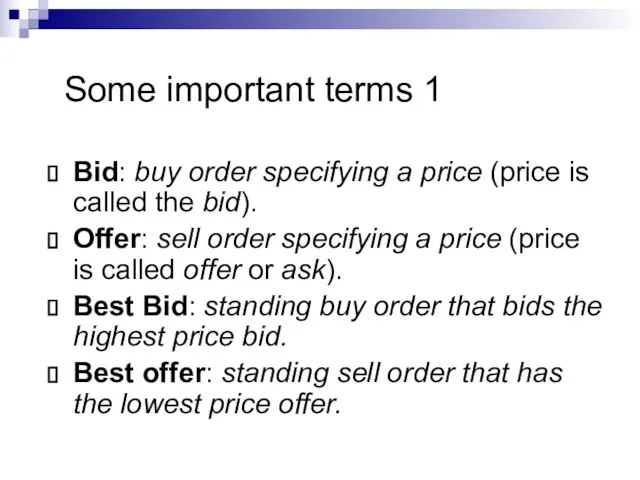 Some important terms 1 Bid: buy order specifying a price (price is