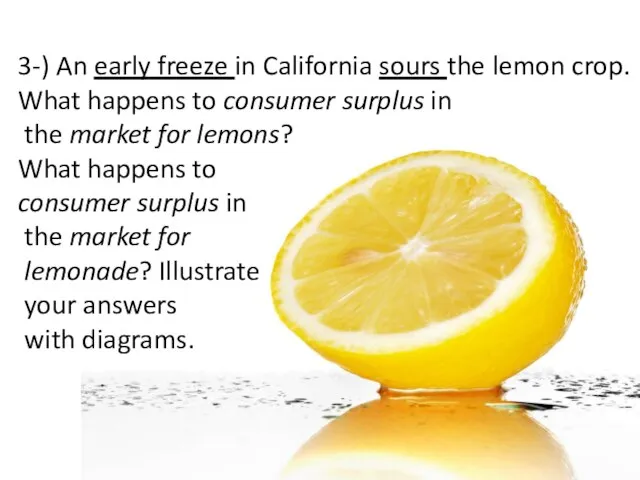 3-) An early freeze in California sours the lemon crop. What happens