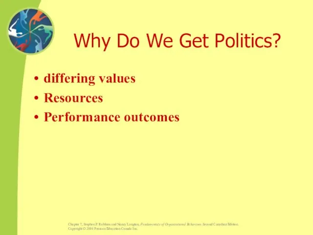 Why Do We Get Politics? differing values Resources Performance outcomes