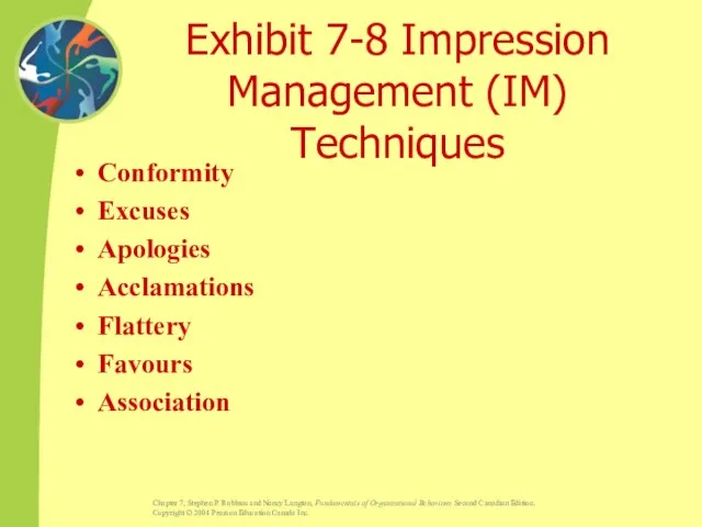 Exhibit 7-8 Impression Management (IM) Techniques Conformity Excuses Apologies Acclamations Flattery Favours Association