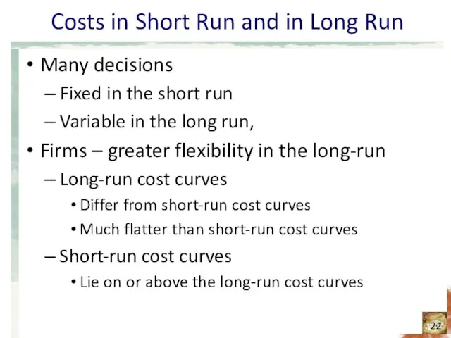 Costs in Short Run and in Long Run Many decisions Fixed in