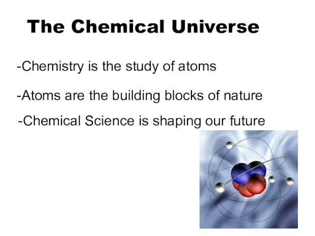 The Chemical Universe -Chemistry is the study of atoms -Atoms are the