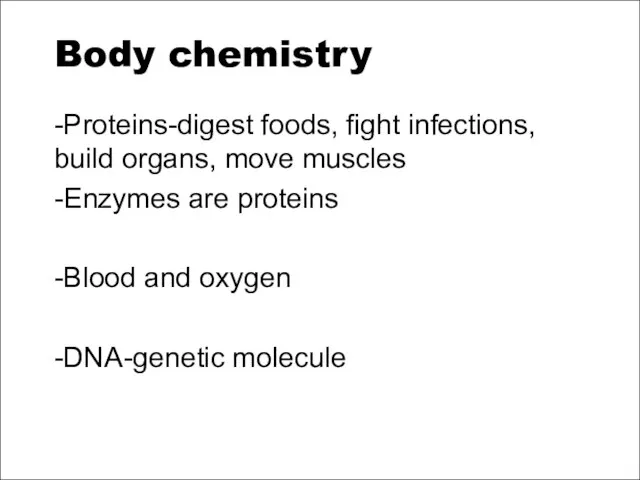 Body chemistry -Proteins-digest foods, fight infections, build organs, move muscles -Enzymes are