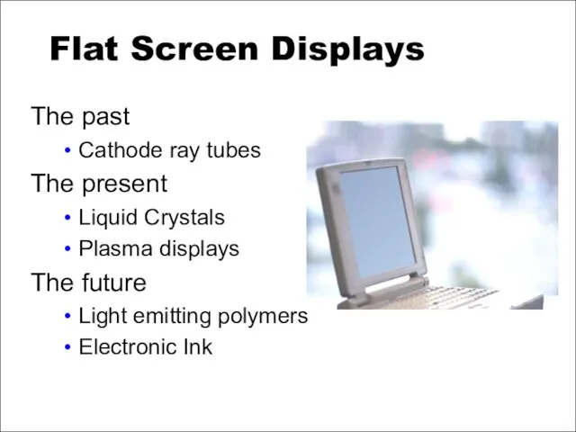 Flat Screen Displays The past Cathode ray tubes The present Liquid Crystals