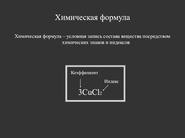 Химическая формула 3CuCl2 Коэффициент Индекс Химическая формула – условная запись состава вещества