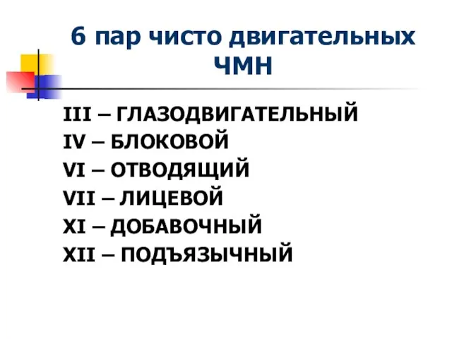 6 пар чисто двигательных ЧМН III – ГЛАЗОДВИГАТЕЛЬНЫЙ IV – БЛОКОВОЙ VI