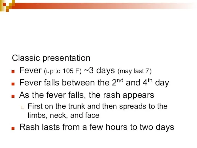 Classic presentation Fever (up to 105 F) ~3 days (may last 7)