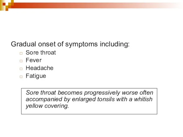 Gradual onset of symptoms including: Sore throat Fever Headache Fatigue Sore throat