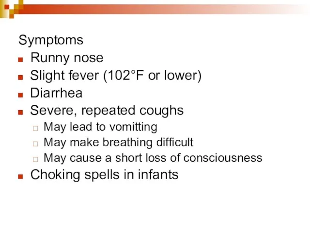 Symptoms Runny nose Slight fever (102°F or lower) Diarrhea Severe, repeated coughs