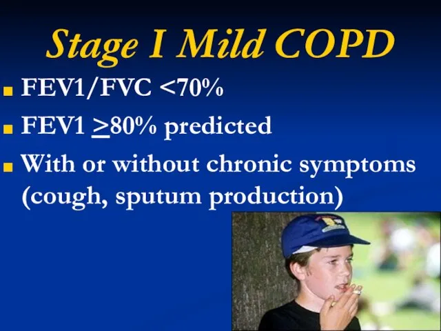 Stage I Mild COPD FEV1/FVC FEV1 >80% predicted With or without chronic symptoms (cough, sputum production)