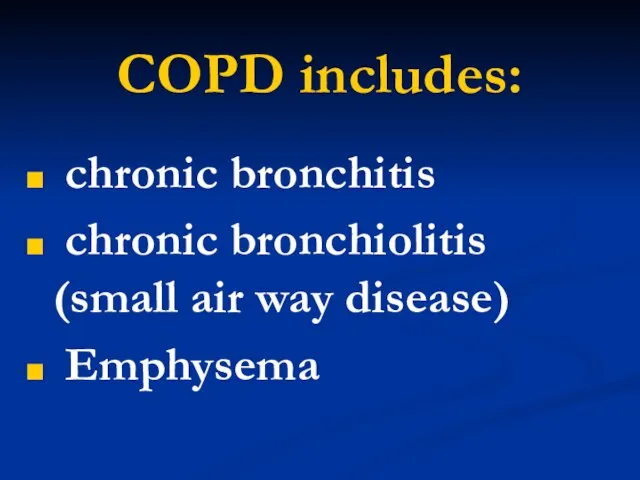 COPD includes: chronic bronchitis chronic bronchiolitis (small air way disease) Emphysema