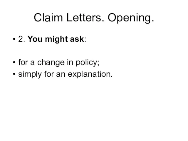 Claim Letters. Opening. 2. You might ask: for a change in policy; simply for an explanation.