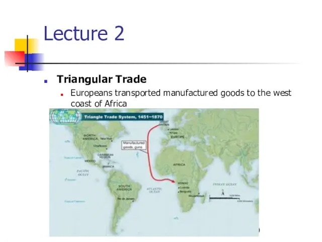 Lecture 2 Triangular Trade Europeans transported manufactured goods to the west coast of Africa