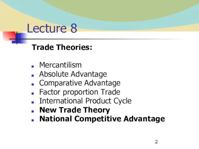 Lecture 8 Trade Theories: Mercantilism Absolute Advantage Comparative Advantage Factor proportion Trade