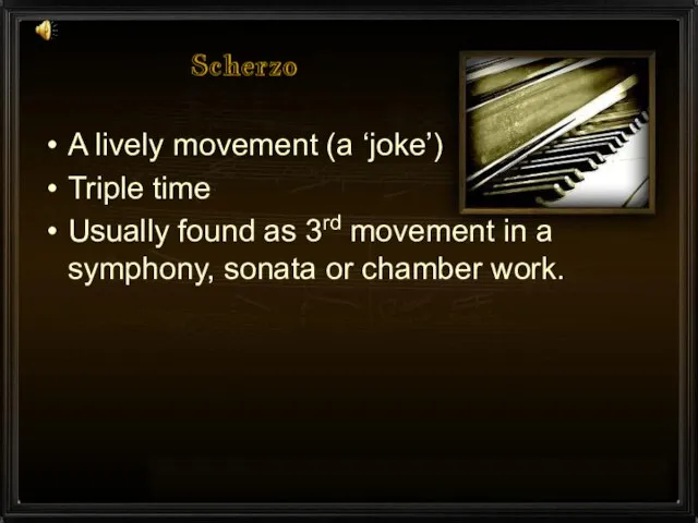 Scherzo A lively movement (a ‘joke’) Triple time Usually found as 3rd