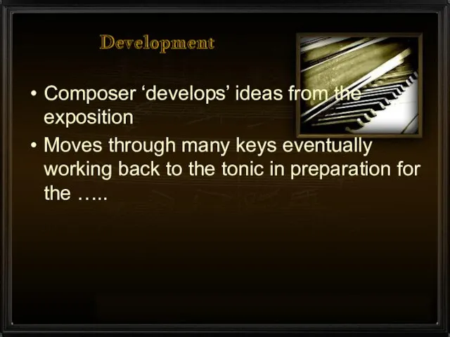 Development Composer ‘develops’ ideas from the exposition Moves through many keys eventually