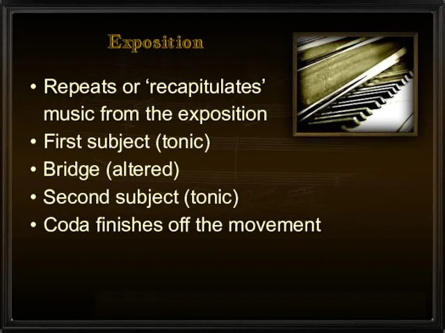 Exposition Repeats or ‘recapitulates’ music from the exposition First subject (tonic) Bridge