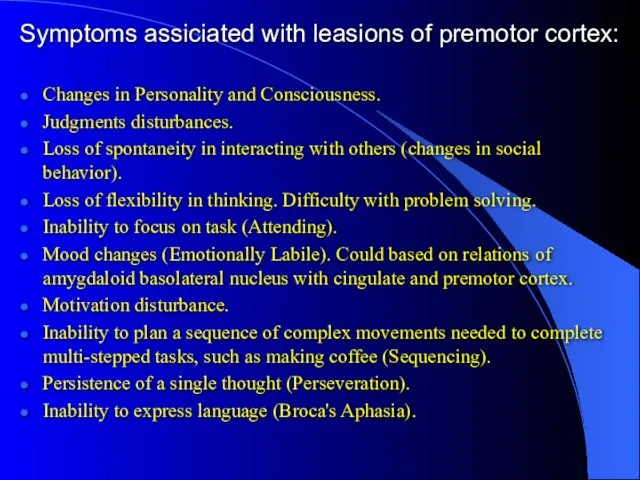 Symptoms assiciated with leasions of premotor cortex: Changes in Personality and Consciousness.