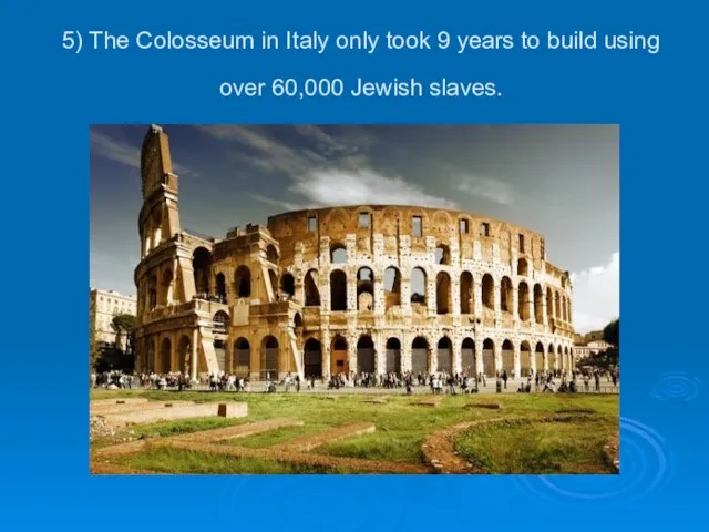 5) The Colosseum in Italy only took 9 years to build using over 60,000 Jewish slaves.