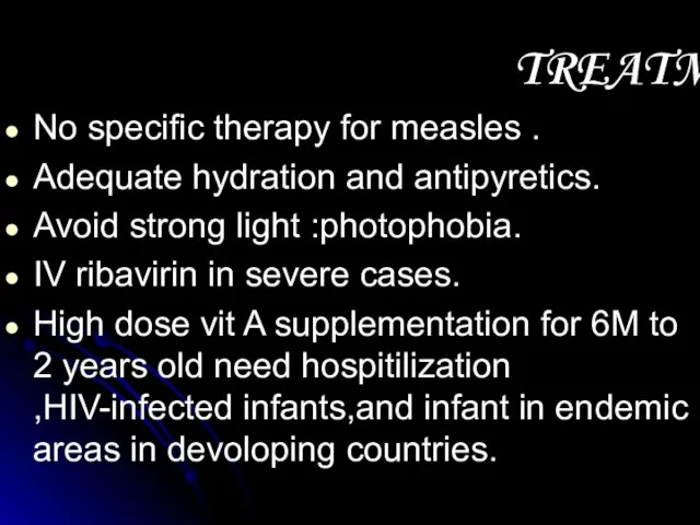 TREATMENT No specific therapy for measles . Adequate hydration and antipyretics. Avoid