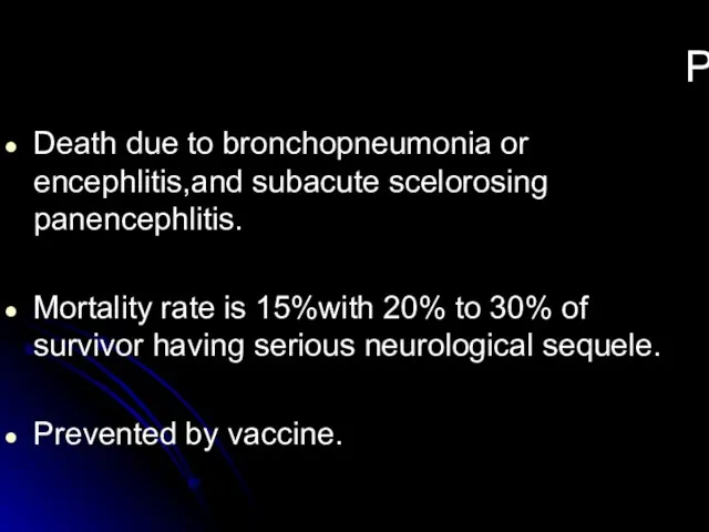 Prognosis Death due to bronchopneumonia or encephlitis,and subacute scelorosing panencephlitis. Mortality rate