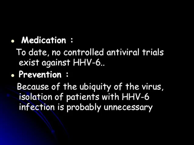 Medication : To date, no controlled antiviral trials exist against HHV-6.. Prevention