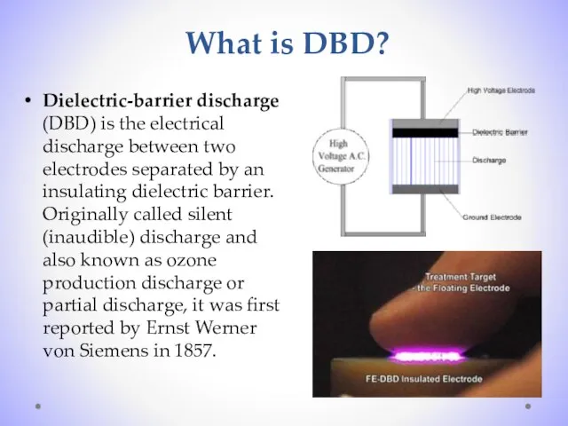 What is DBD? Dielectric-barrier discharge (DBD) is the electrical discharge between two