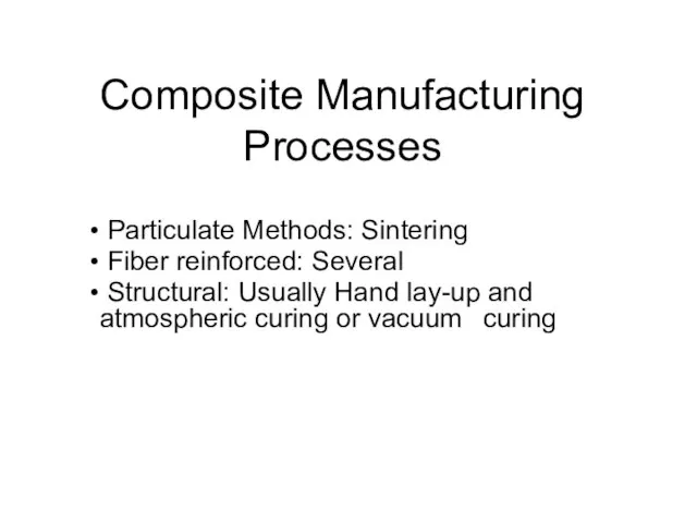 Composite Manufacturing Processes Particulate Methods: Sintering Fiber reinforced: Several Structural: Usually Hand