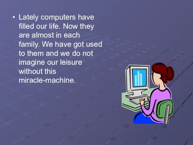 Lately computers have filled our life. Now they are almost in each