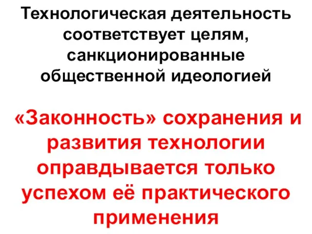 Технологическая деятельность соответствует целям, санкционированные общественной идеологией «Законность» сохранения и развития технологии